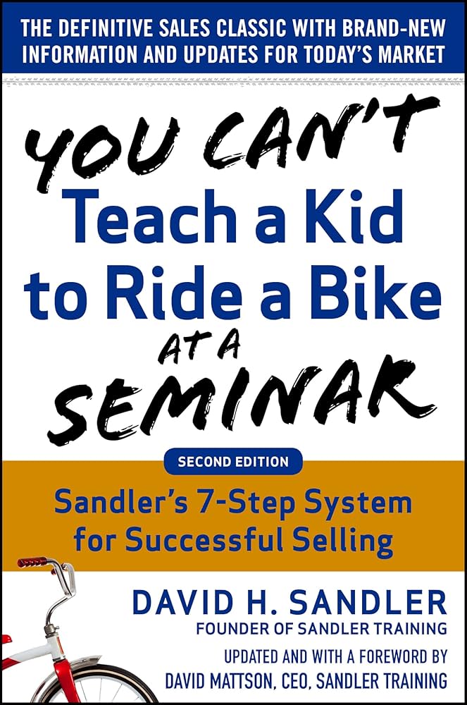You Can’t Teach a Kid to Ride a Bike at a Seminar, 2nd Edition: Sandler Training’s 7-Step System for Successful Selling