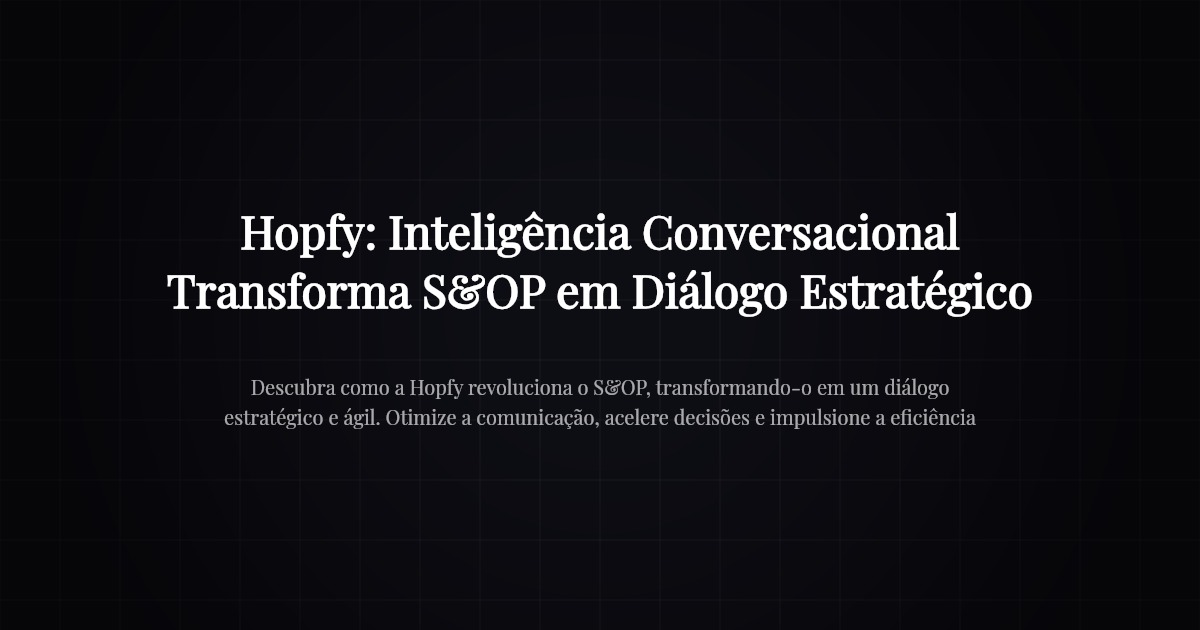 Hopfy: Inteligência Conversacional Transforma S&OP em Diálogo Estratégico