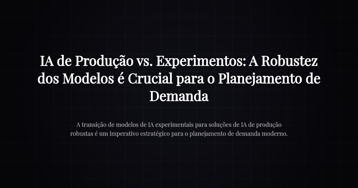 IA de Produção vs. Experimentos: A Robustez dos Modelos é Crucial para o Planejamento de Demanda
