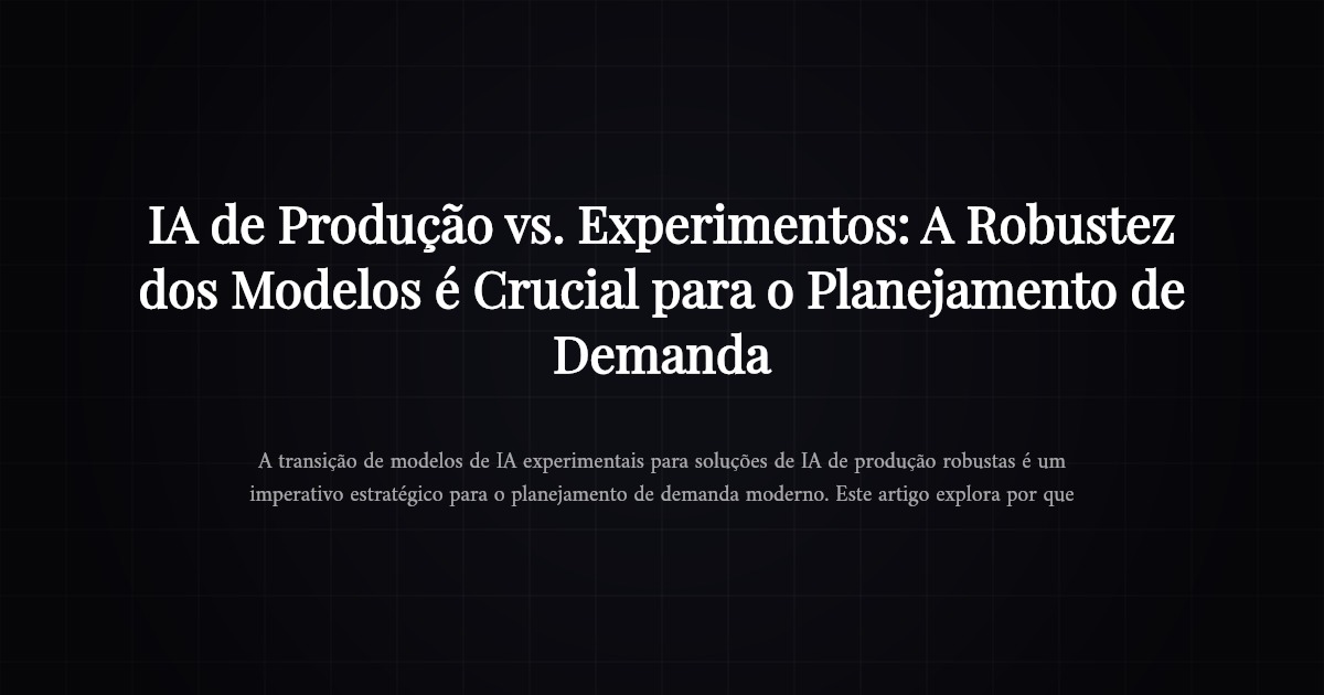 IA de Produção vs. Experimentos: A Robustez dos Modelos é Crucial para o Planejamento de Demanda