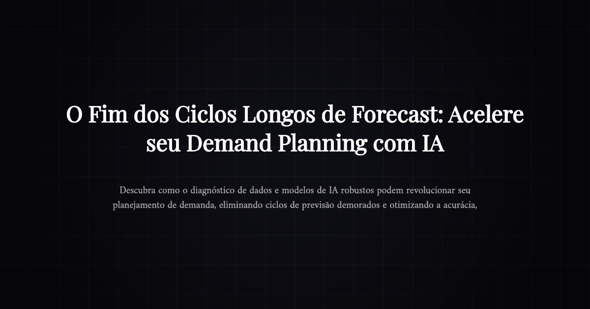 O Fim dos Ciclos Longos de Forecast: Acelere seu Demand Planning com IA