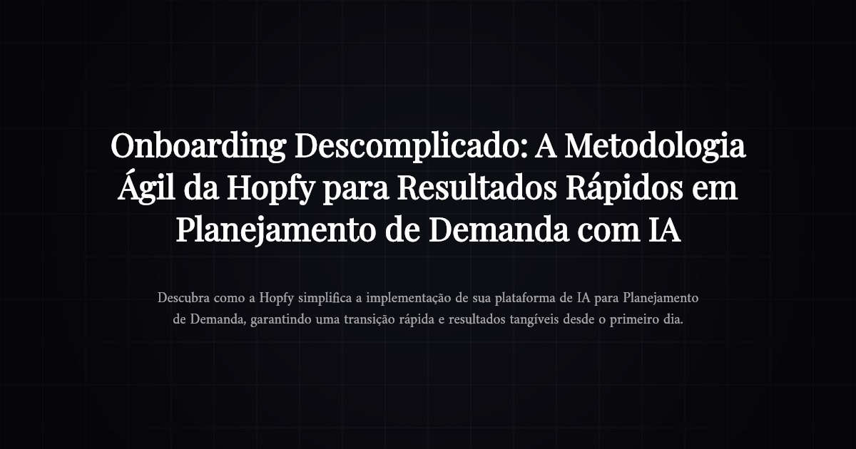 Onboarding Descomplicado: A Metodologia Ágil da Hopfy para Resultados Rápidos em Planejamento de Demanda com IA