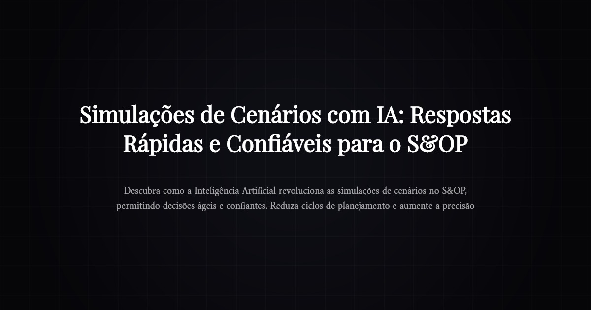 Simulações de Cenários com IA: Respostas Rápidas e Confiáveis para o S&OP