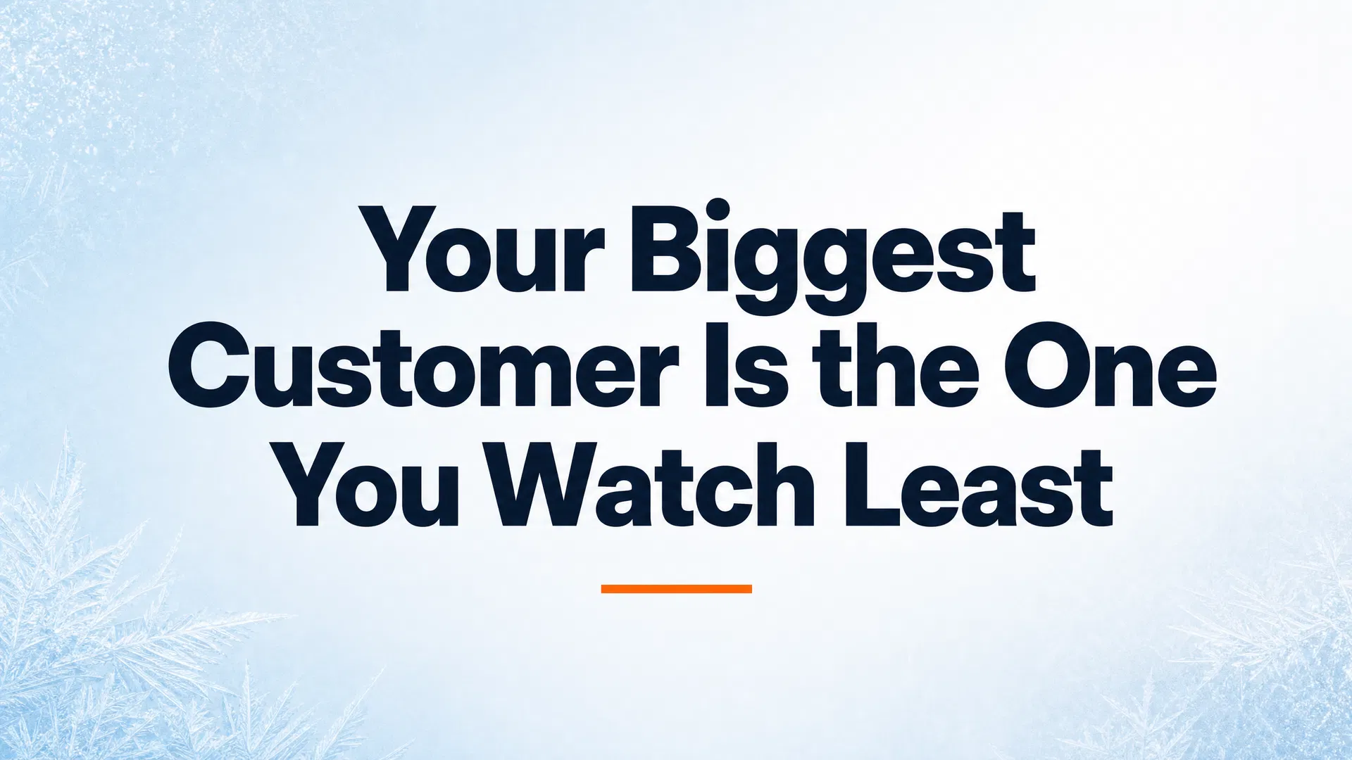 Your Biggest Customer Is the One You Watch Least