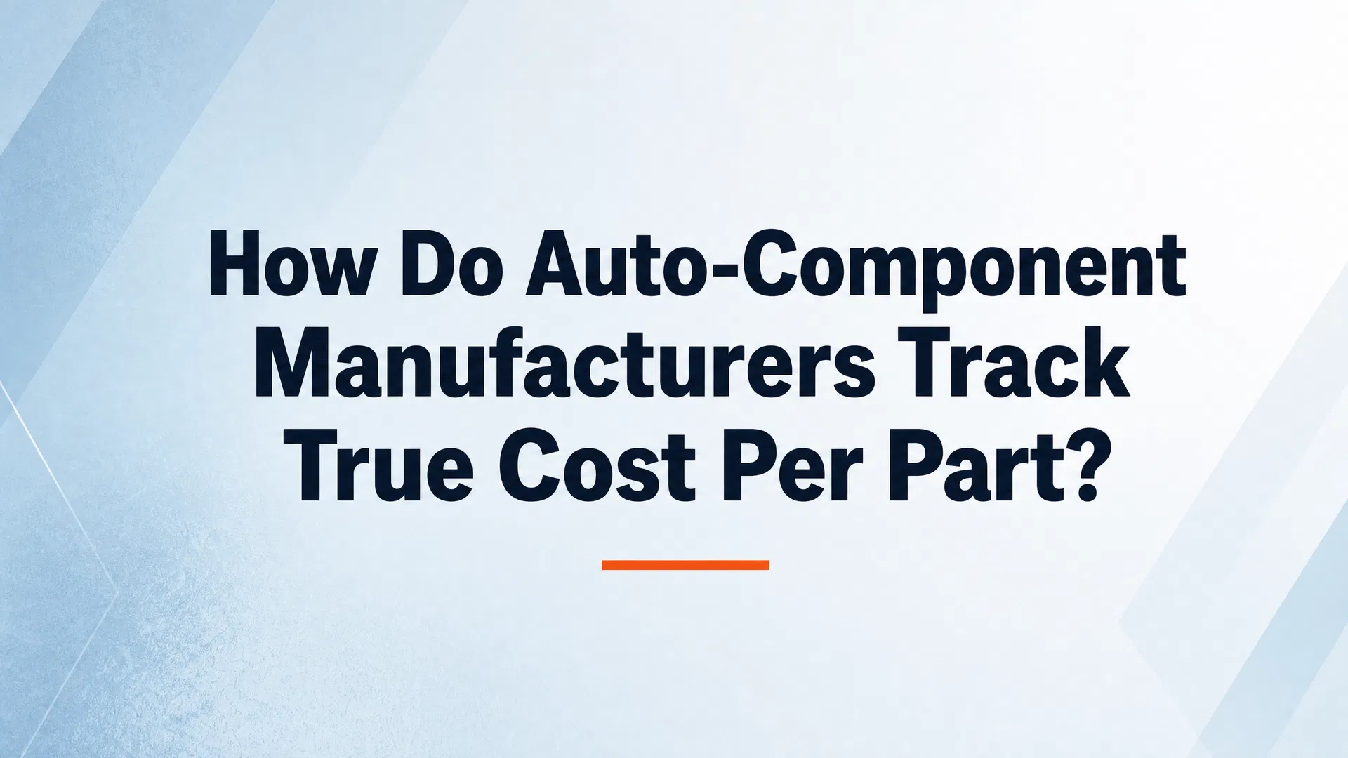 How Do Auto-Component Manufacturers Track True Cost Per Part?