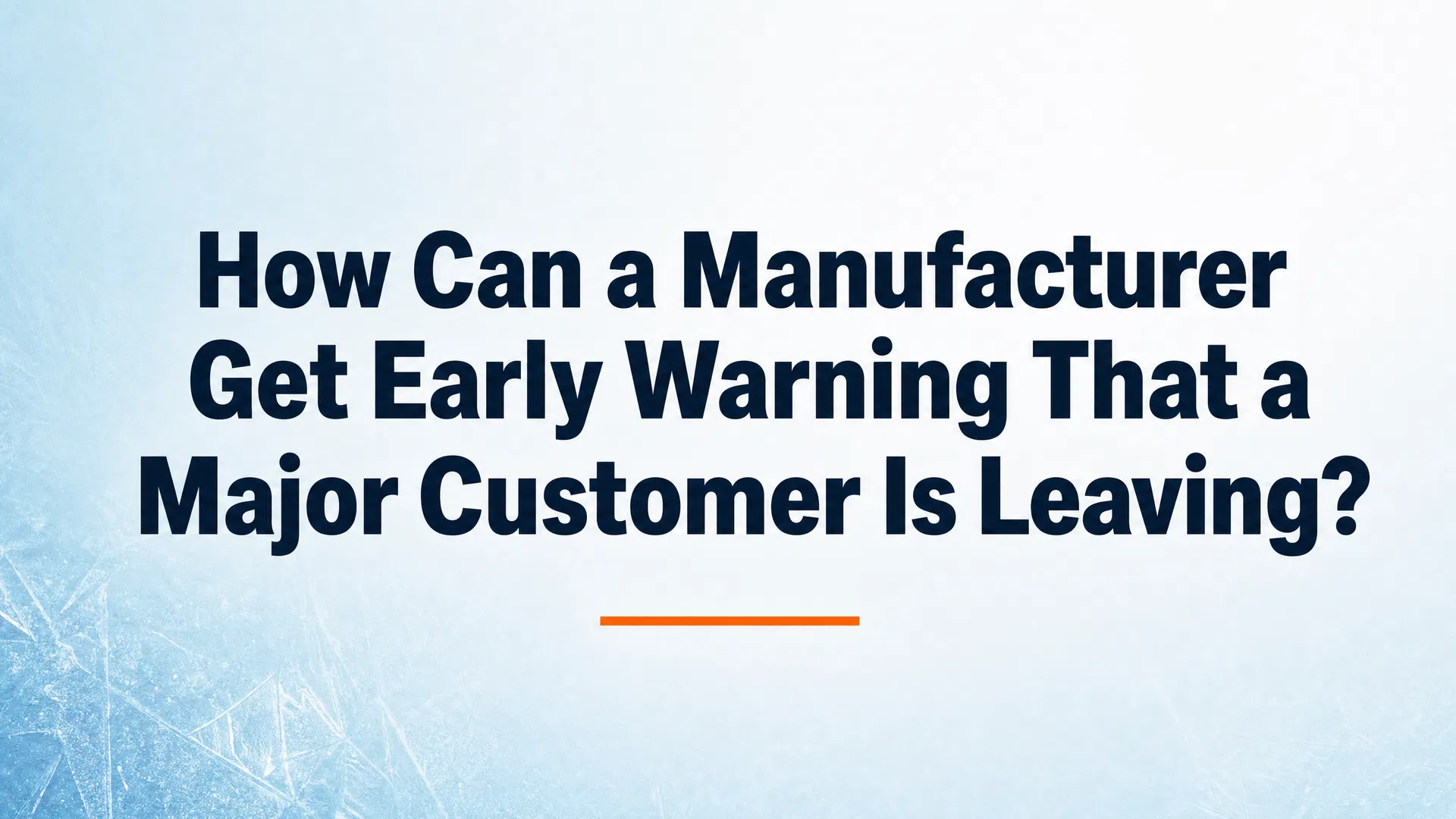 How Can a Manufacturer Get Early Warning That a Major Customer Is Leaving?