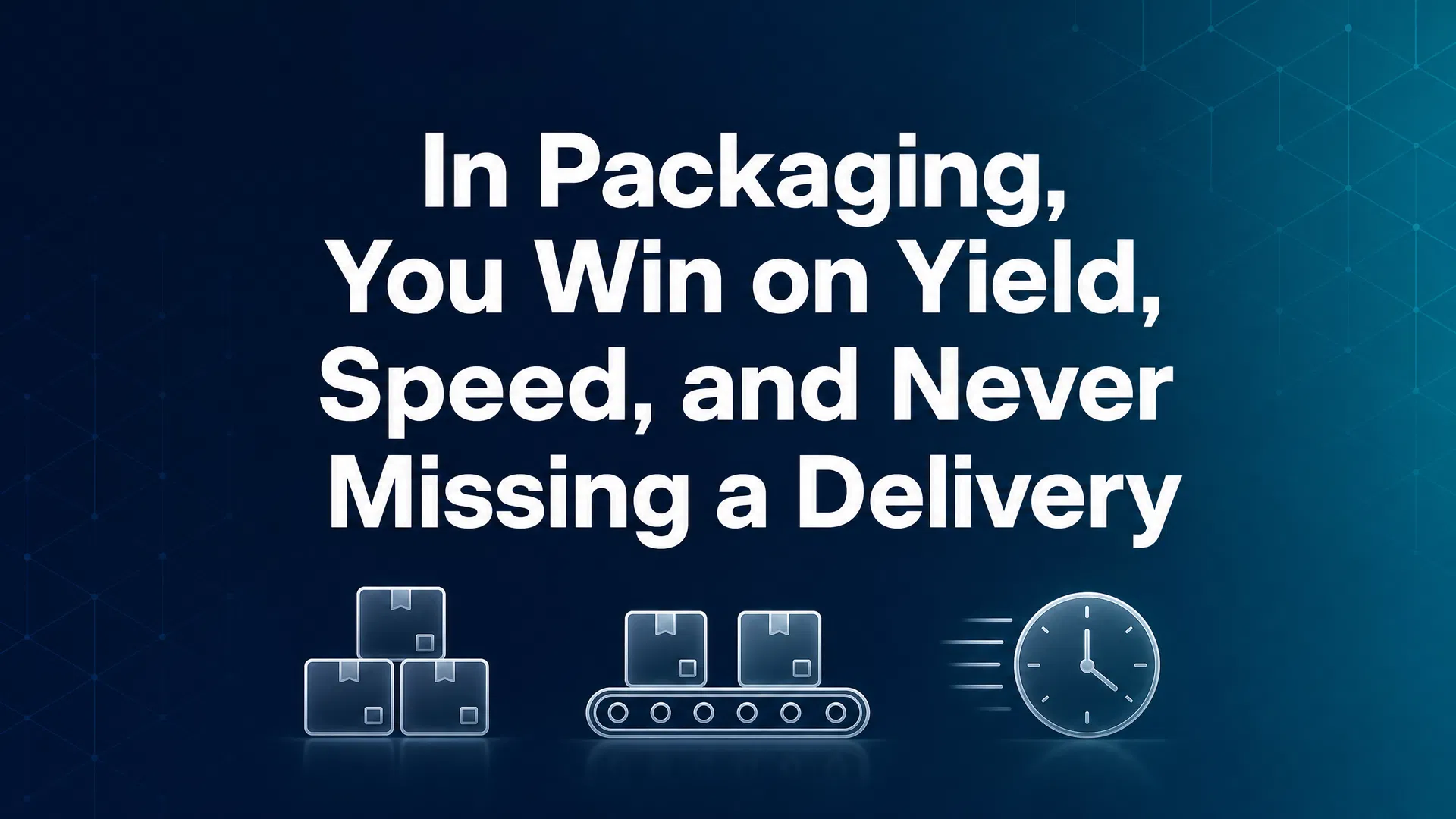 In Packaging, You Win on Yield, Speed, and Never Missing a Delivery