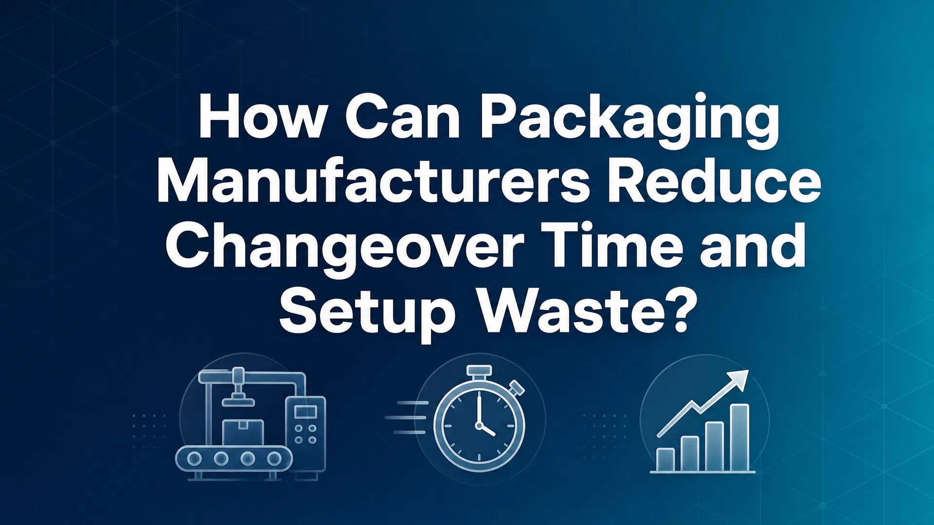 How Can Packaging Manufacturers Reduce Changeover Time and Setup Waste?
