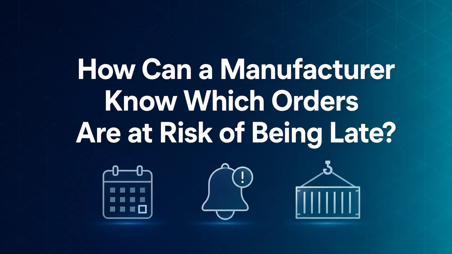 How Can a Manufacturer Know Which Orders Are at Risk of Being Late?