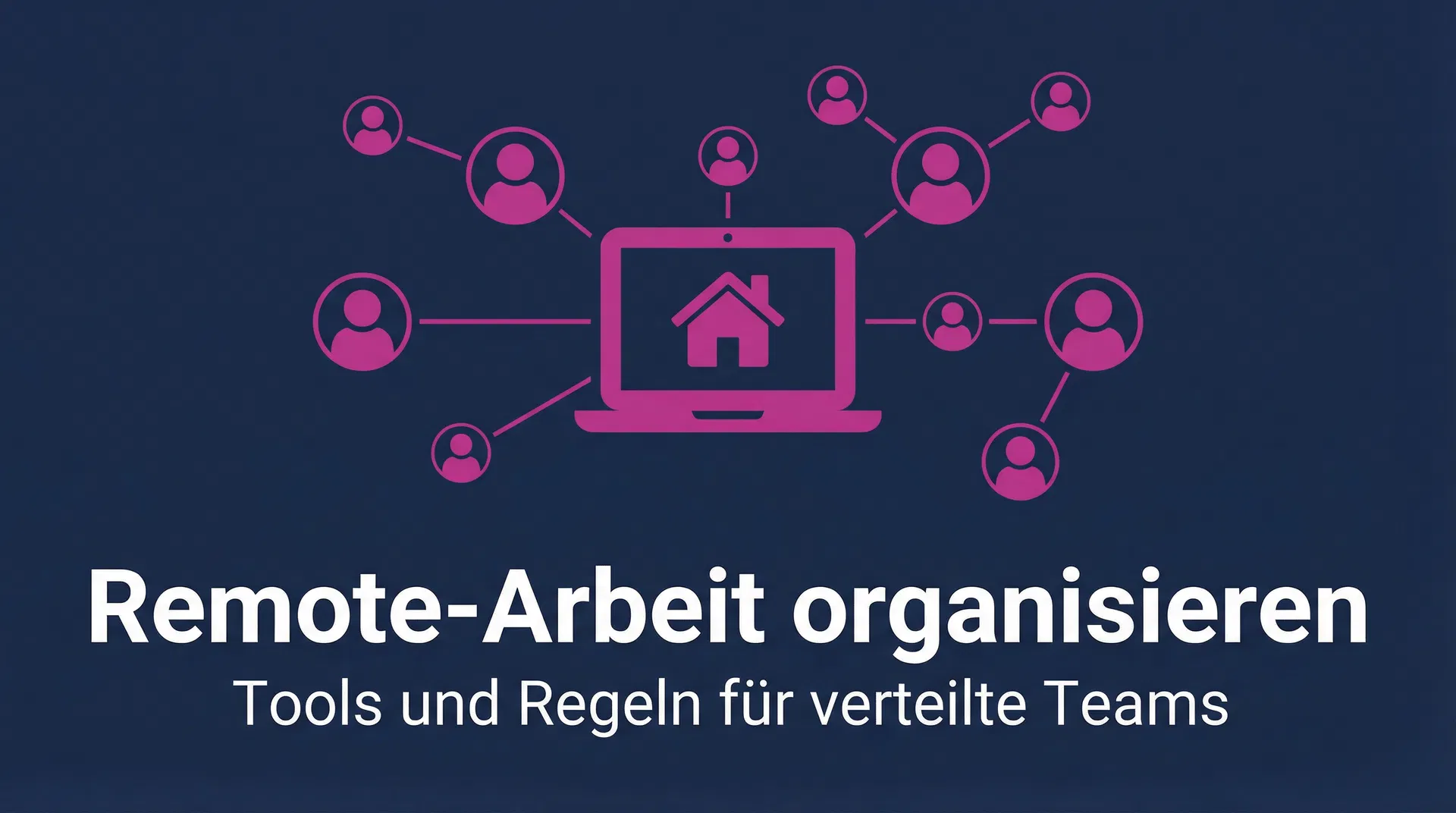 Remote-Arbeit organisieren: Tools & Regeln für verteilte Teams