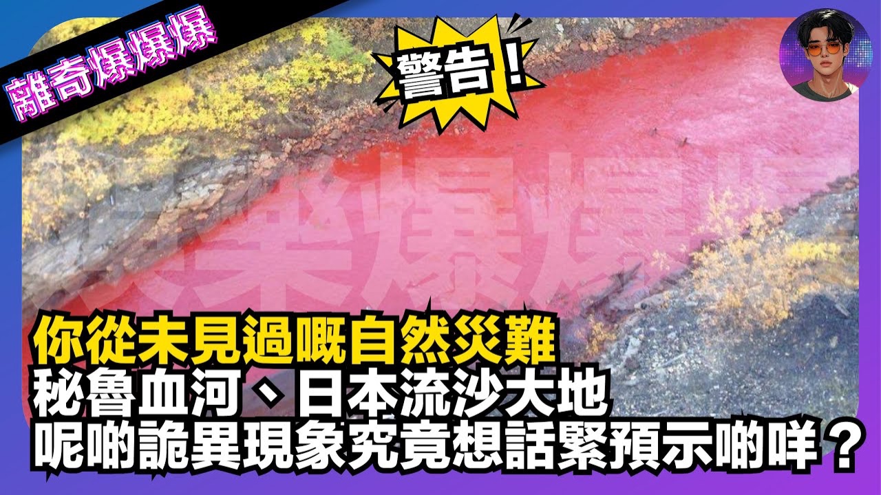警告！你從未見過嘅自然災難！秘魯血河、日本流沙大地！呢啲詭異現象究竟想話緊預示啲咩？
