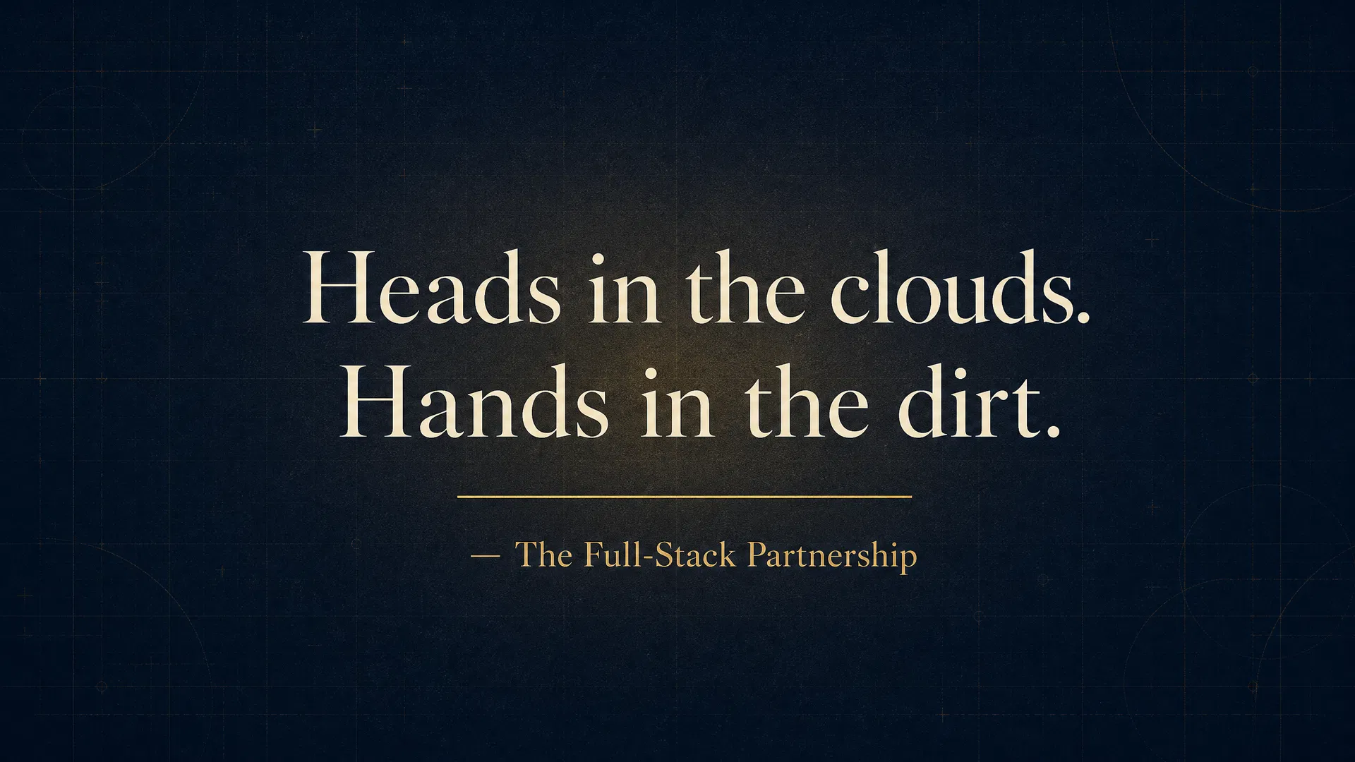 Heads in the clouds. Hands in the dirt. — The Full-Stack Partnership