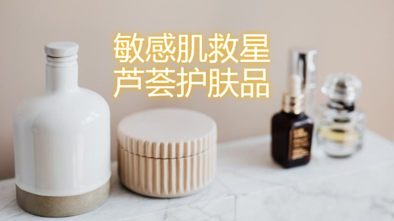 介绍7款适合对抗敏感肌的芦荟护肤品