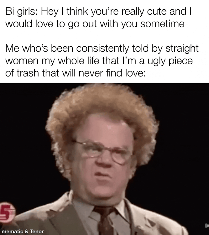 Not only could you have picked anyone from my gender but you could have picked anyone from your gender as well. Even les