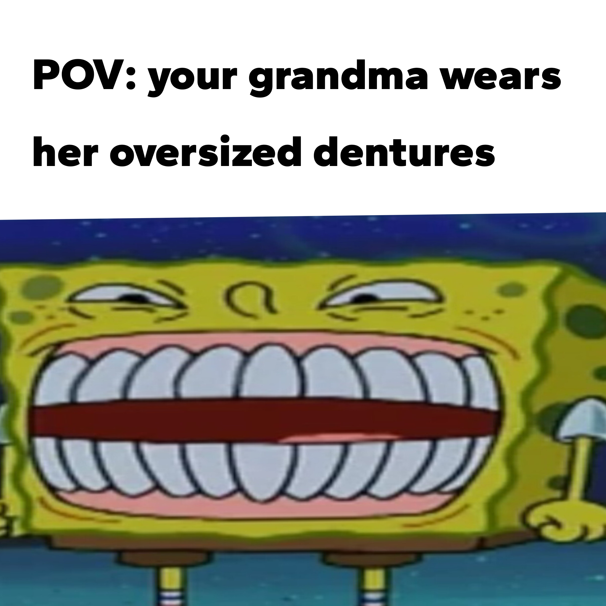 POV: your grandma wears her oversized dentures