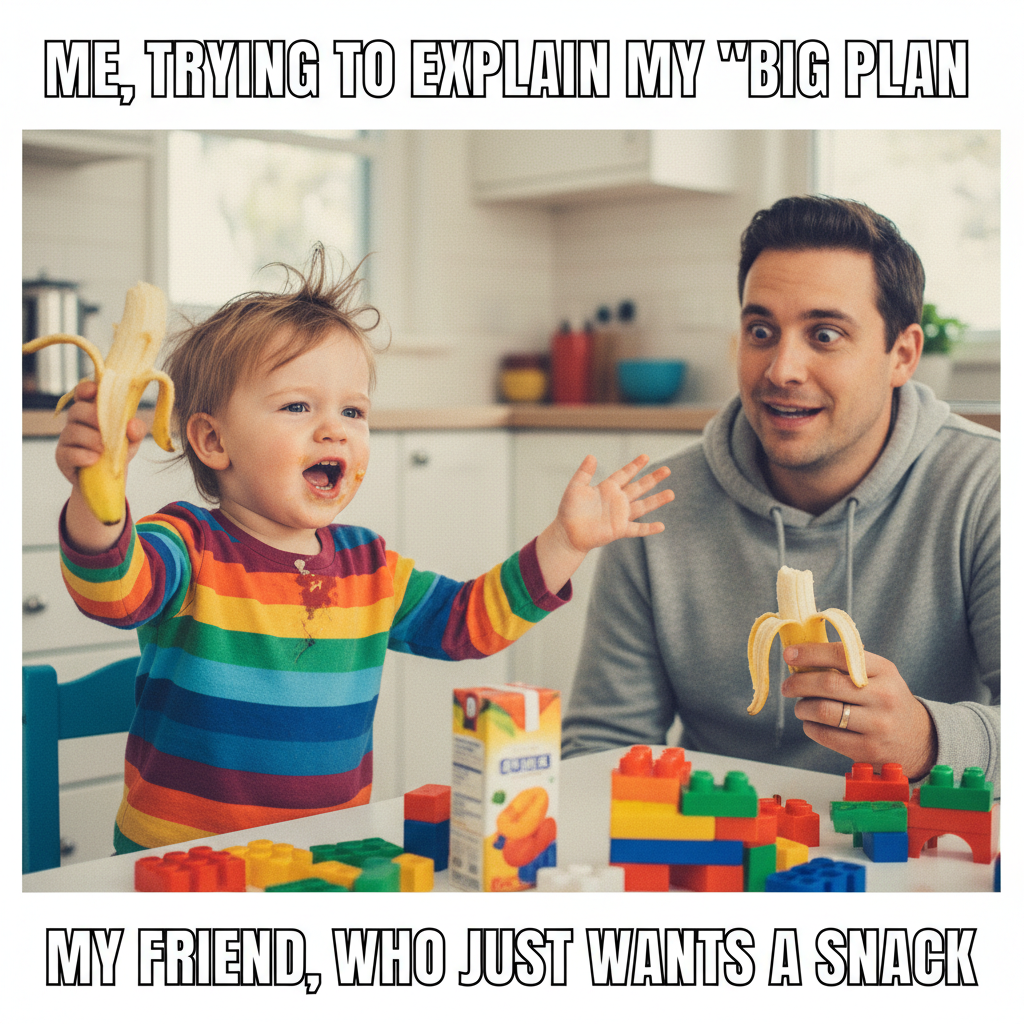 My toddler just explained quantum physics using a banana. I'm pretty sure he's a genius or just hungry.