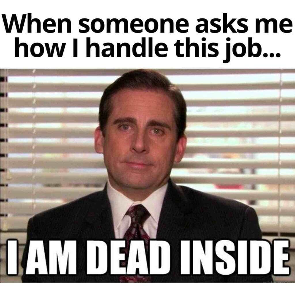 When someone asks how I handle this job... I AM DEAD INSIDE