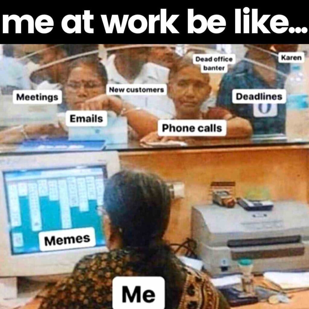 Me at work be like: meetings, emails, deadlines... and memes