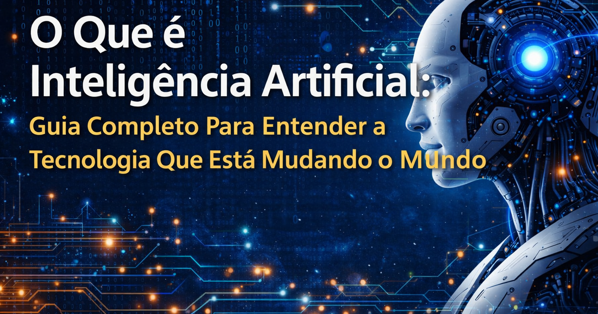 O Que é Inteligência Artificial: Guia Completo Para Entender a Tecnologia Que Está Mudando o Mundo