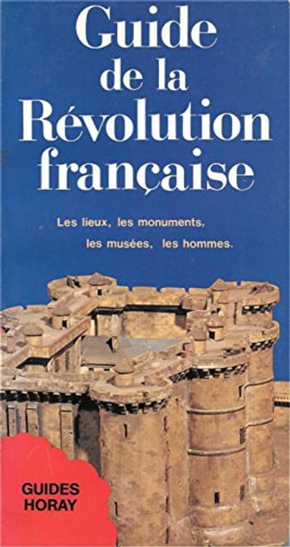 Guide de la Révolution française. Les lieux, les monuments, les musées, les hommes