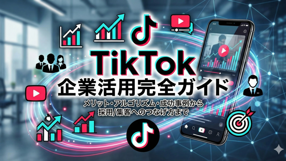 TikTok企業活用の完全ガイド｜メリット・アルゴリズム・成功事例から採用/集客へのつなげ方まで