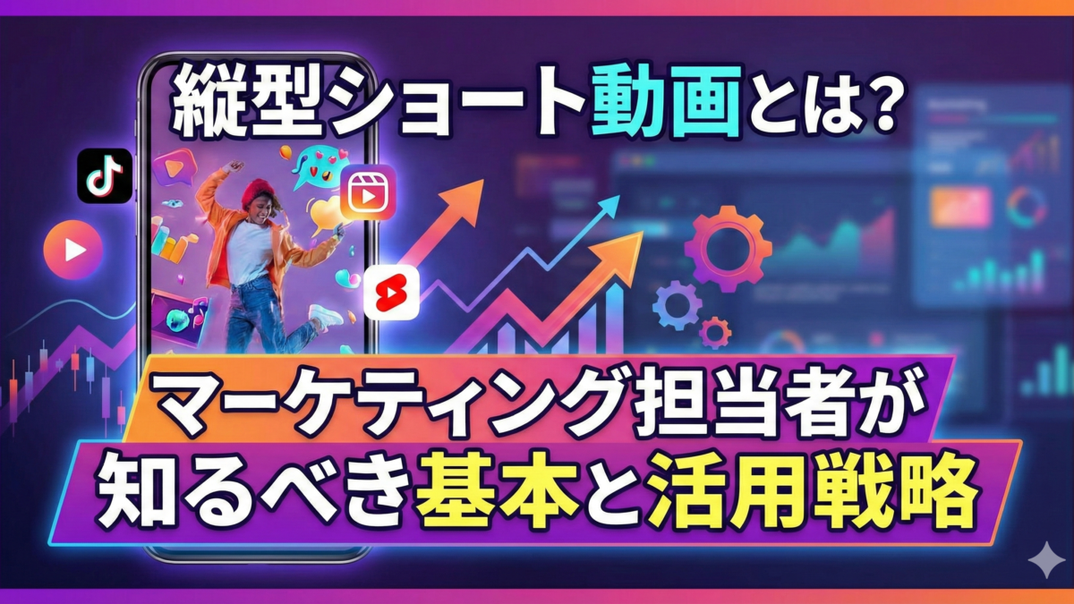 縦型ショート動画とは？マーケティング担当者が知るべき基本と活用戦略