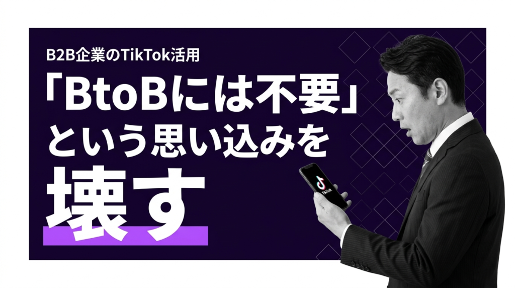 B2B企業のTikTok活用：「BtoBには不要」という思い込みを壊す