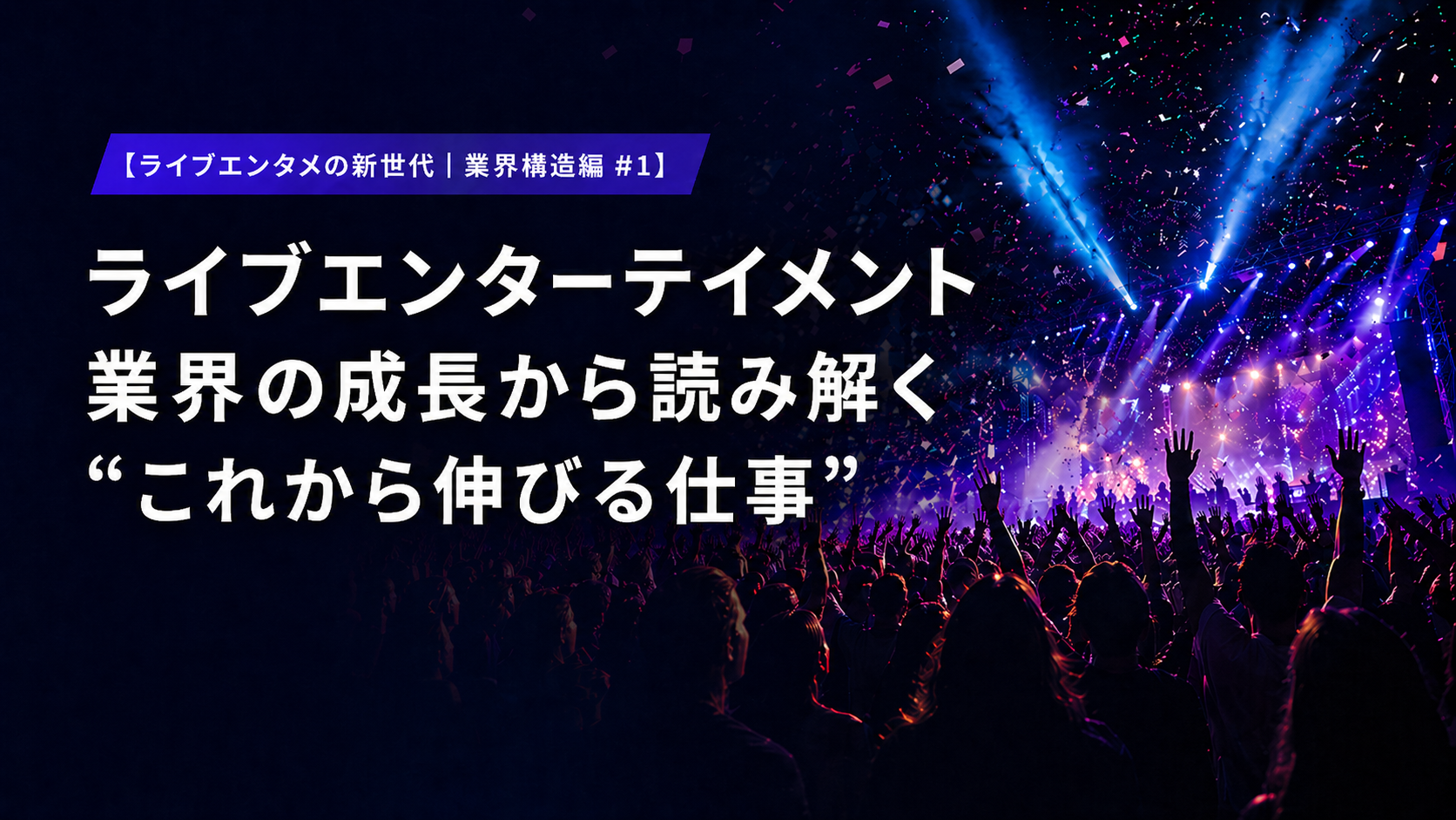【ライブエンタメの新世代｜業界構造編 #1】 ライブエンターテイメント業界の成長から読み解く“これから伸びる仕事”