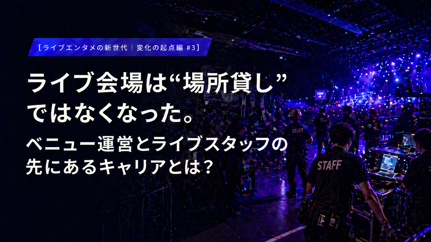 【ライブエンタメの新世代｜変化の起点編 #3】 ライブ会場は“場所貸し”ではなくなった。ベニュー運営とライブスタッフの先にあるキャリアとは？