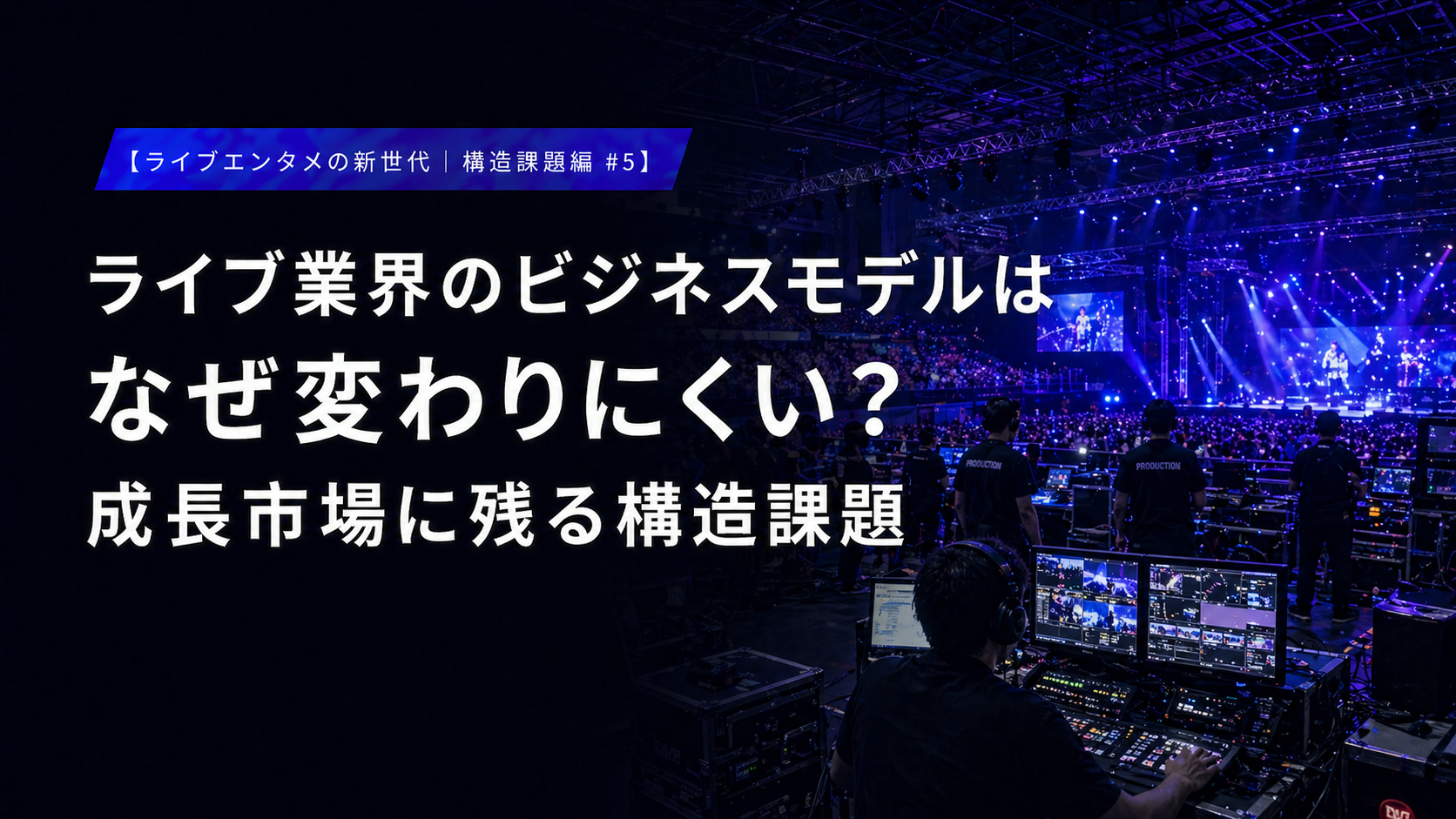 【ライブエンタメの新世代｜構造課題編 #5】 ライブ業界のビジネスモデルはなぜ変わりにくい？ 成長市場に残る構造課題