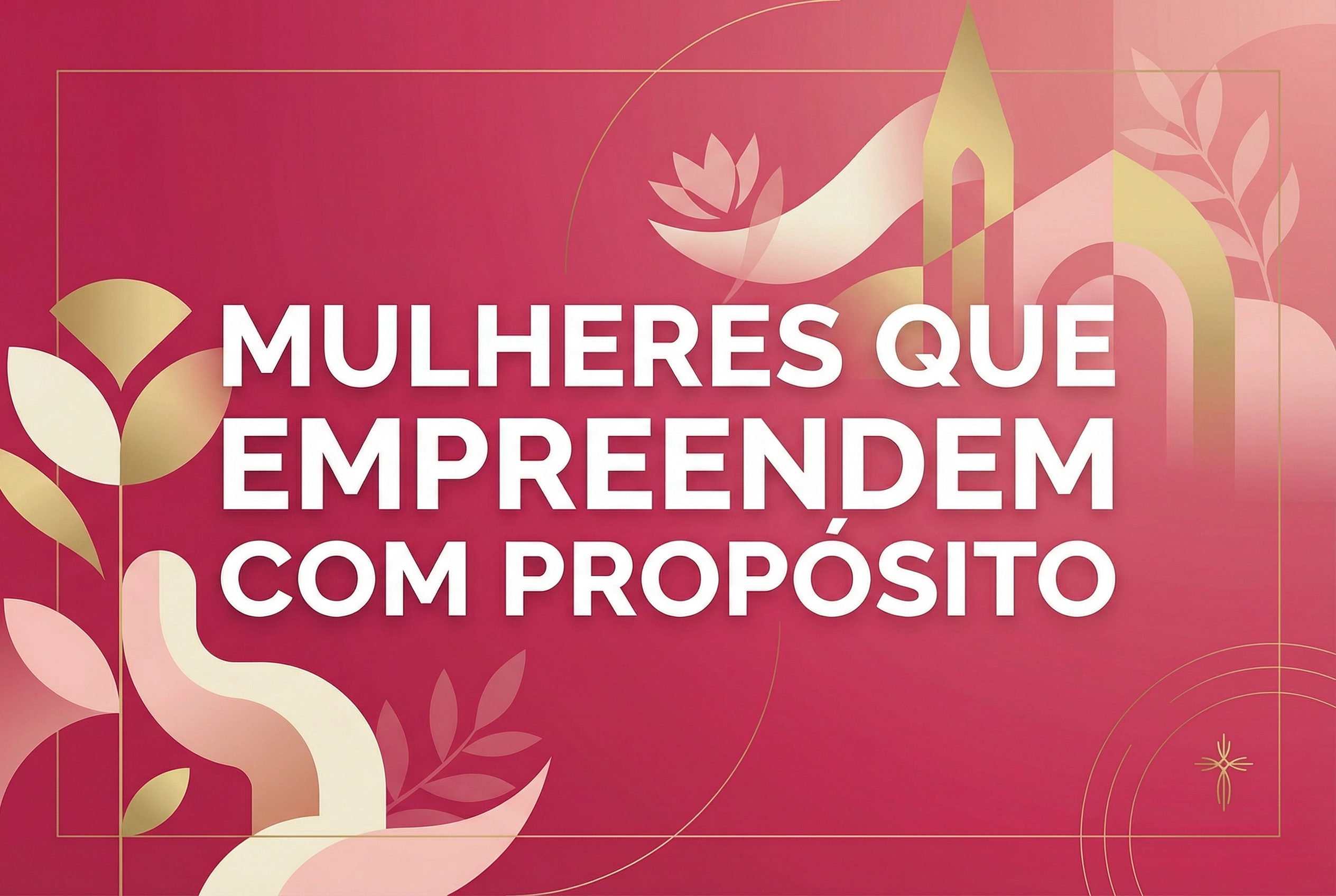 Mulheres que Empreendem com Propósito: Fé, Coragem e Transformação