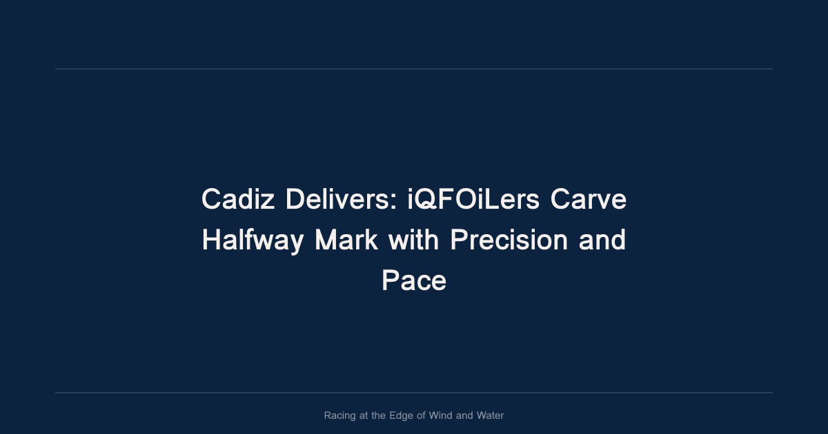 Cadiz Delivers: iQFOiLers Carve Halfway Mark with Precision and Pace