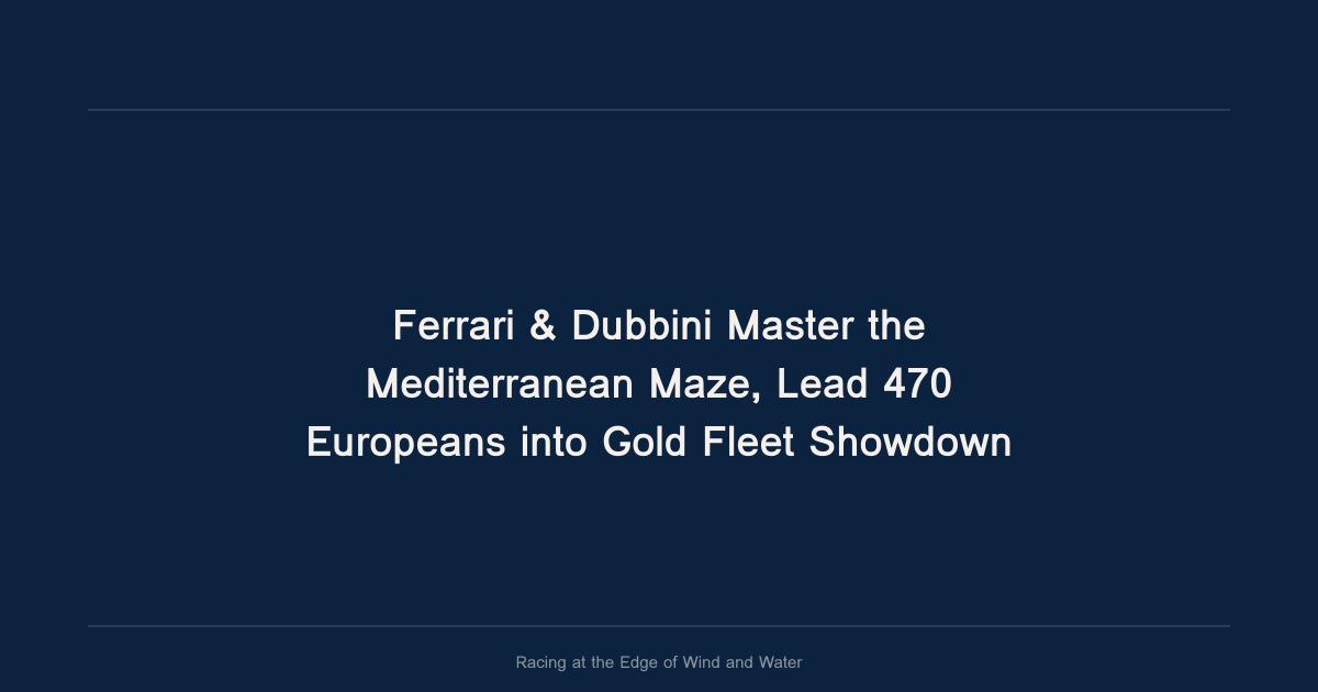 Ferrari & Dubbini Master the Mediterranean Maze, Lead 470 Europeans into Gold Fleet Showdown