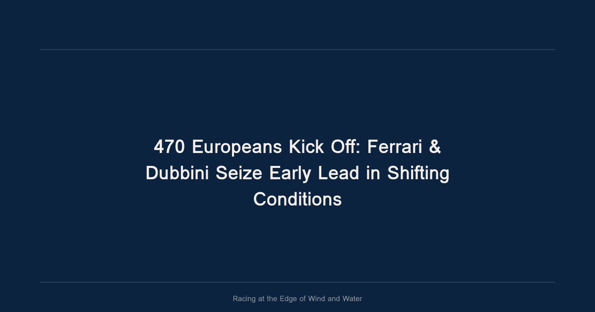 470 Europeans Kick Off: Ferrari & Dubbini Seize Early Lead in Shifting Conditions