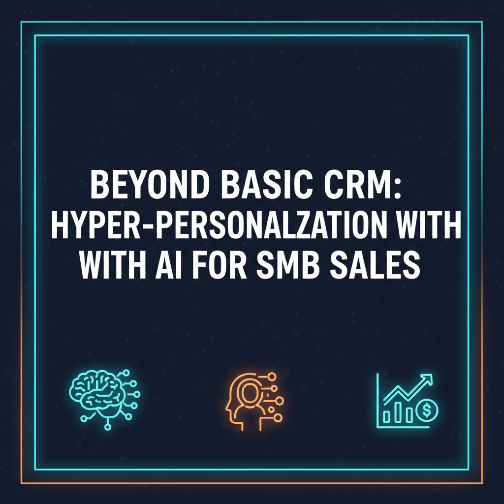 SMB Sales Superpower: AI Hyper-Personalization Beyond Basic CRM