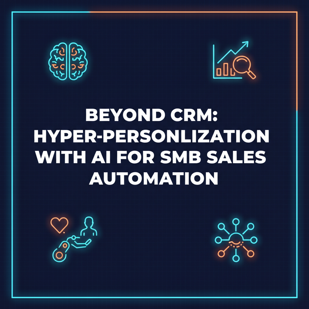 Beyond CRM: Hyper-Personalized Sales Automation with AI for SMBs