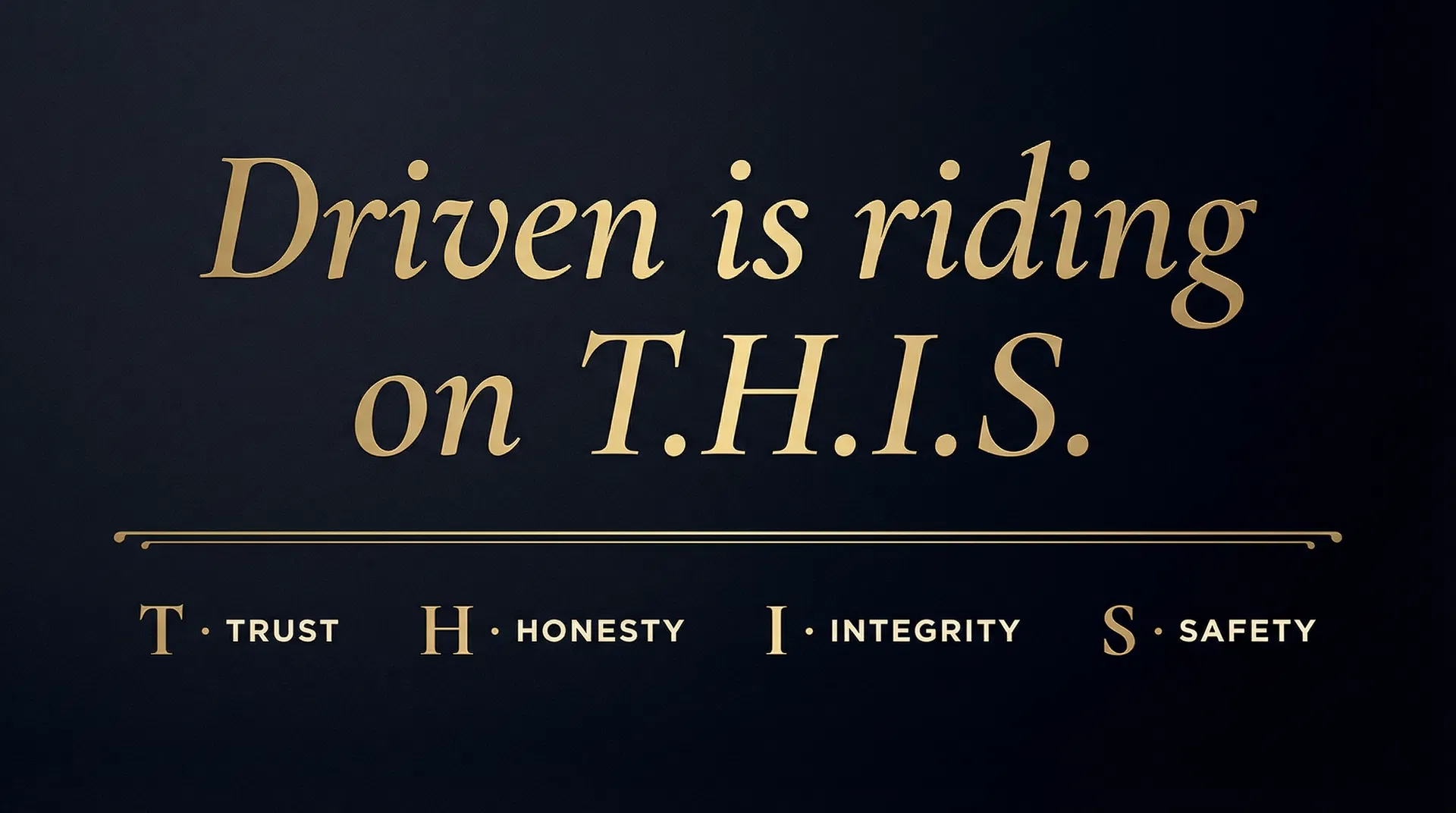 Driven is riding on T.H.I.S. — Trust, Honesty, Integrity, Safety