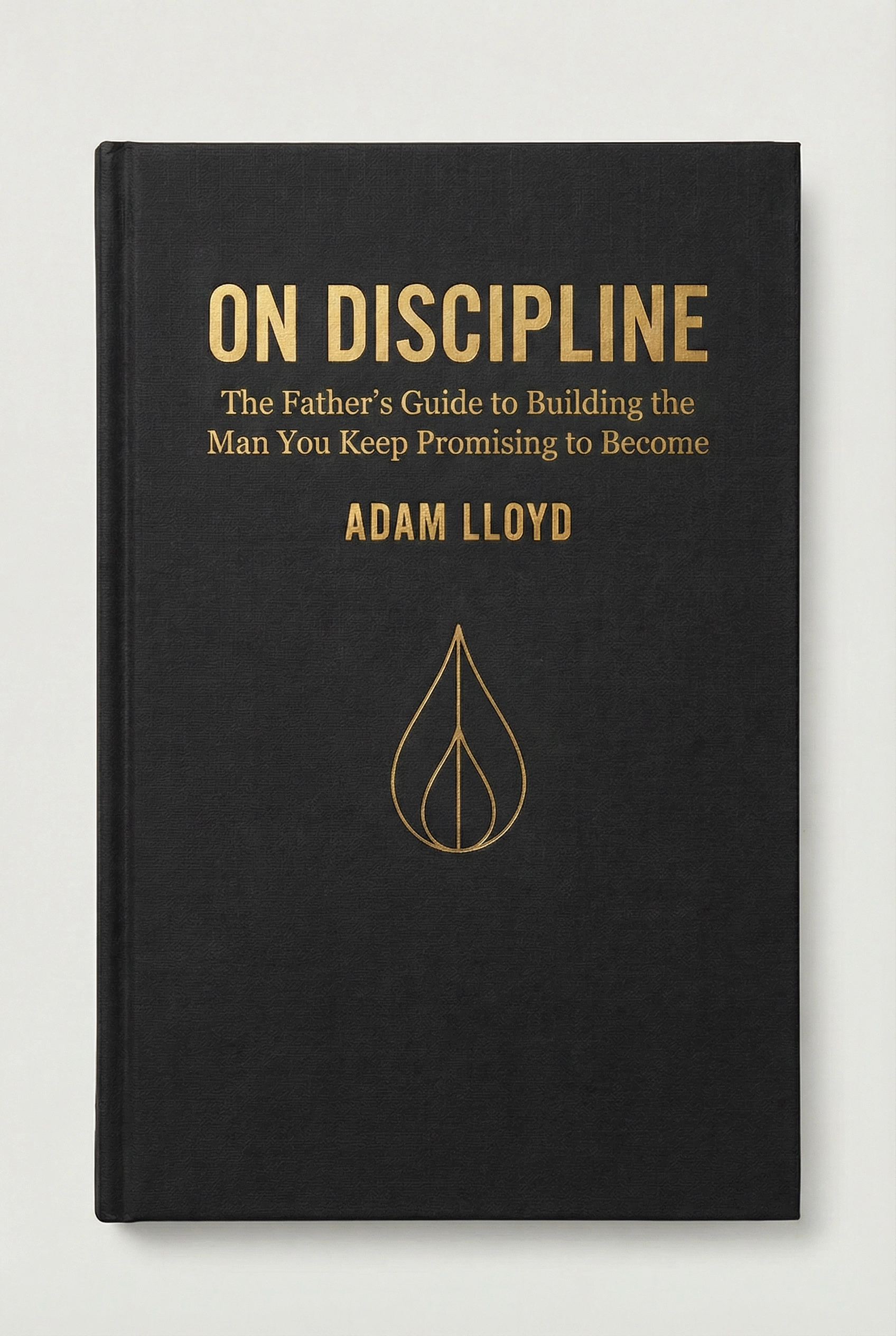 On Discipline — The Father's Guide to Building the Man You Keep Promising to Become