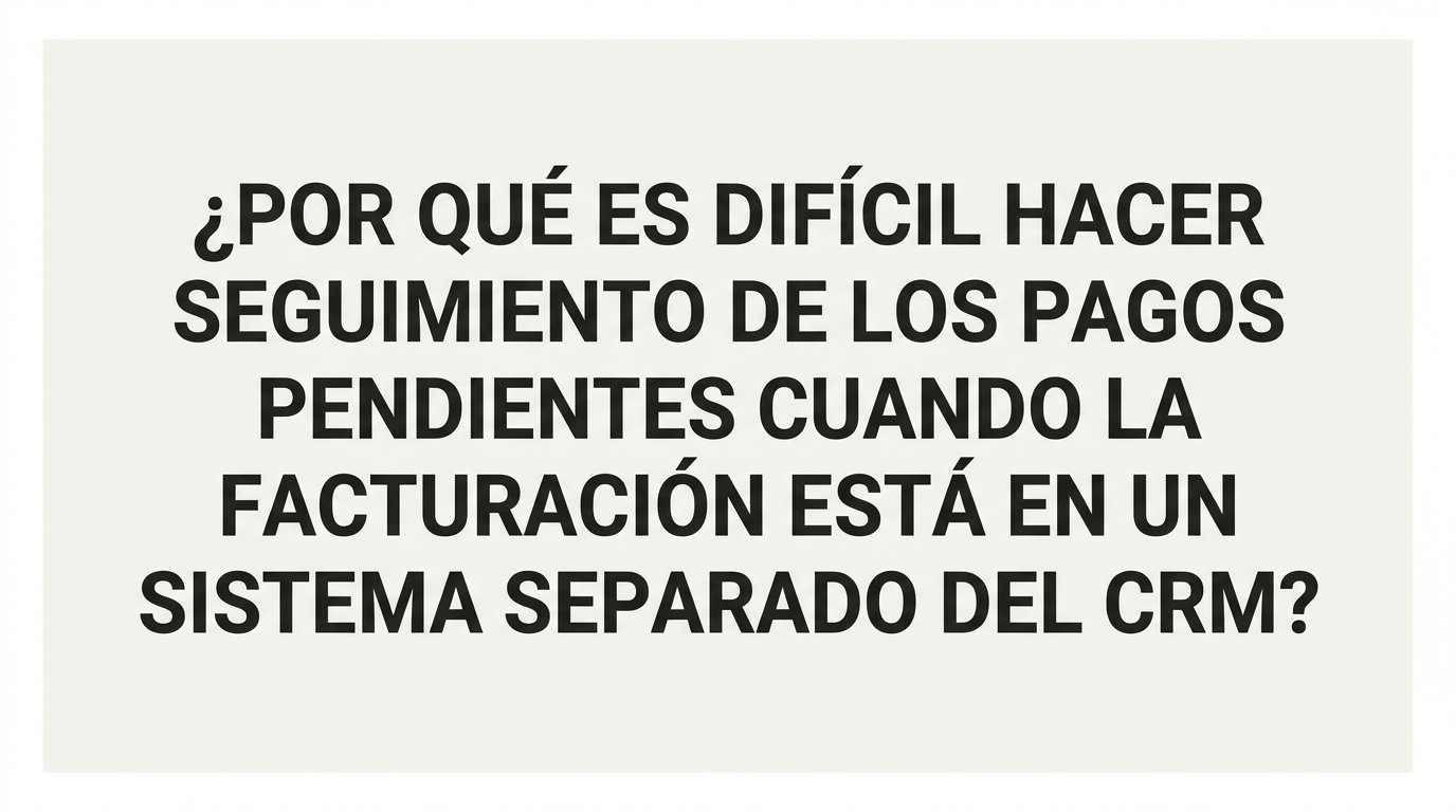 ¿Por qué es difícil hacer seguimiento de los pagos pendientes cuando la facturación está en un sistema separado del CRM?
