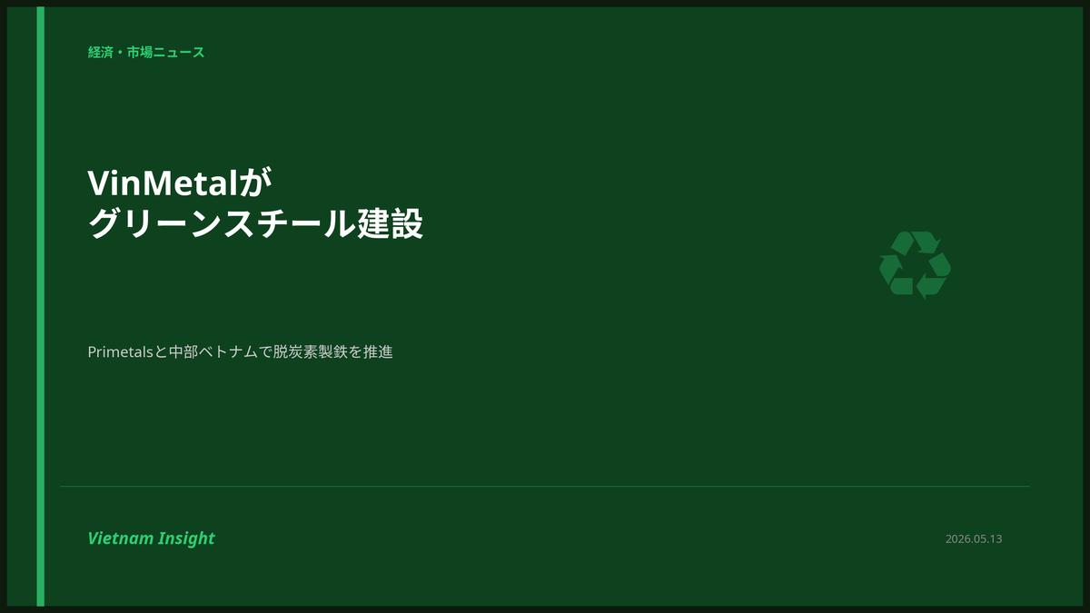 Vingroup傘下VinMetalがPrimetalsとグリーンスチール複合施設を建設:中部ベトナムで脱炭素製鉄を推進