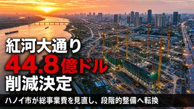 ハノイ市、紅河大通りプロジェクトを44.8億ドル削減：総事業費を見直し、段階的整備へ転換