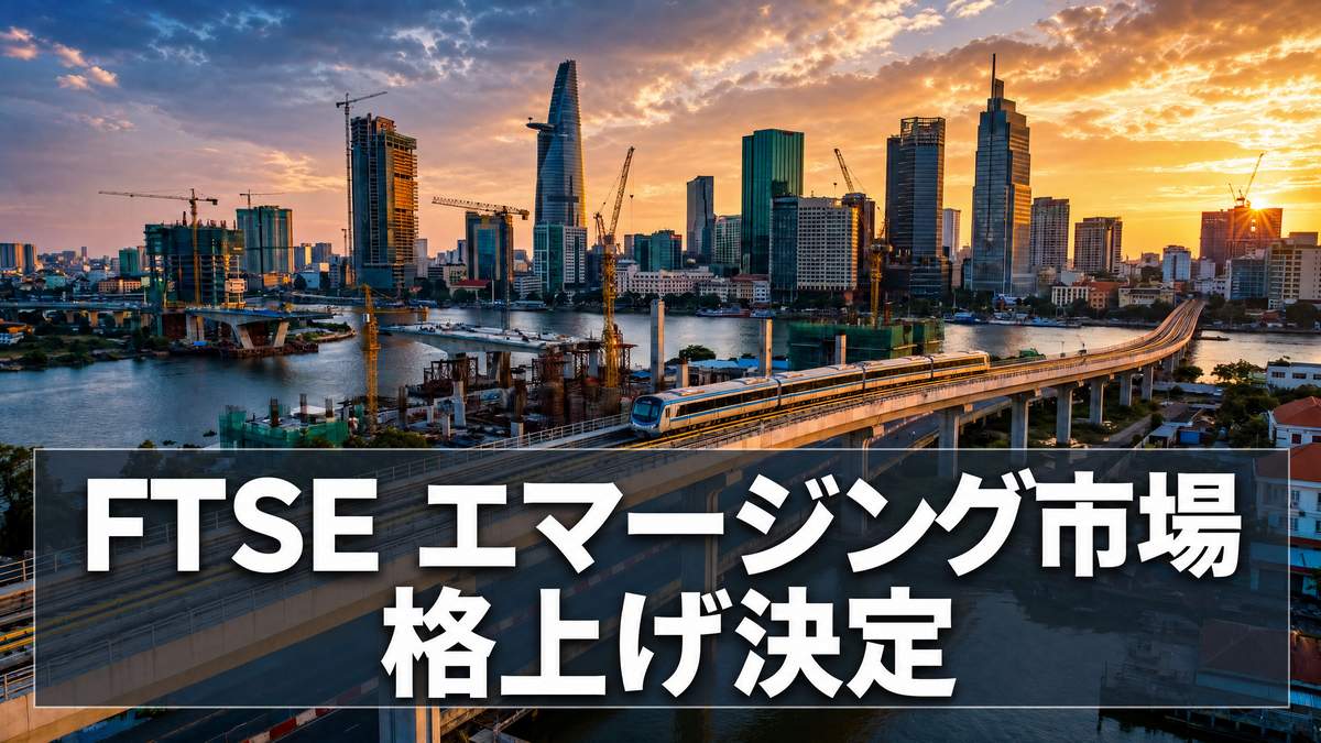 FTSEによるベトナム株式市場の「エマージング市場」格上げ、プロジェクト実行とコンプライアンス基準の厳格化を促進